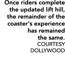 Once riders complete the updated lift hill, the remainder of the coaster's experience has remained the same. COURTESY...