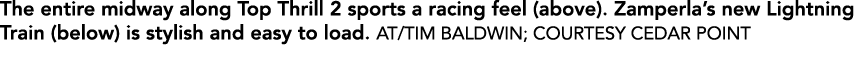 The entire midway along Top Thrill 2 sports a racing feel (above). Zamperla’s new Lightning Train (below) is stylish ...