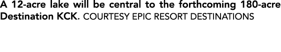 A 12 acre lake will be central to the forthcoming 180 acre Destination KCK. COURTESY EPIC RESORT DESTINATIONS