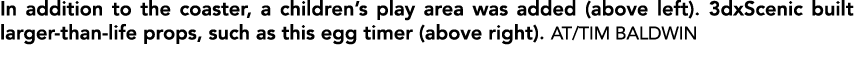 In addition to the coaster, a children’s play area was added (above left). 3dxScenic built larger than life props, su...