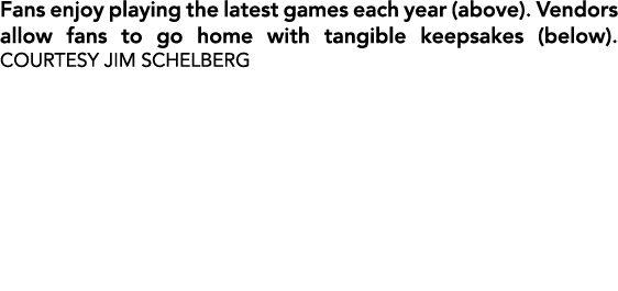 Fans enjoy playing the latest games each year (above). Vendors allow fans to go home with tangible keepsakes (below)....