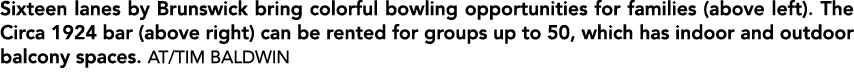 Sixteen lanes by Brunswick bring colorful bowling opportunities for families (above left). The Circa 1924 bar (above ...