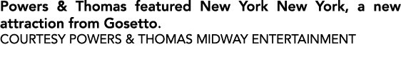 Powers & Thomas featured New York New York, a new attraction from Gosetto. COURTESY POWERS & THOMAS MIDWAY ENTERTAINMENT