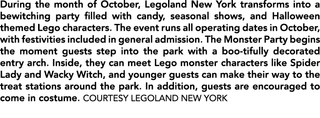 During the month of October, Legoland New York transforms into a bewitching party filled with candy, seasonal shows, ...