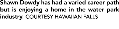 Shawn Dowdy has had a varied career path but is enjoying a home in the water park industry. COURTESY HAWAIIAN FALLS