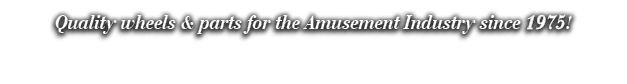 Quality wheels & parts for the Amusement Industry since 1975!