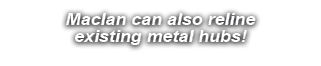 Maclan can also reline existing metal hubs!